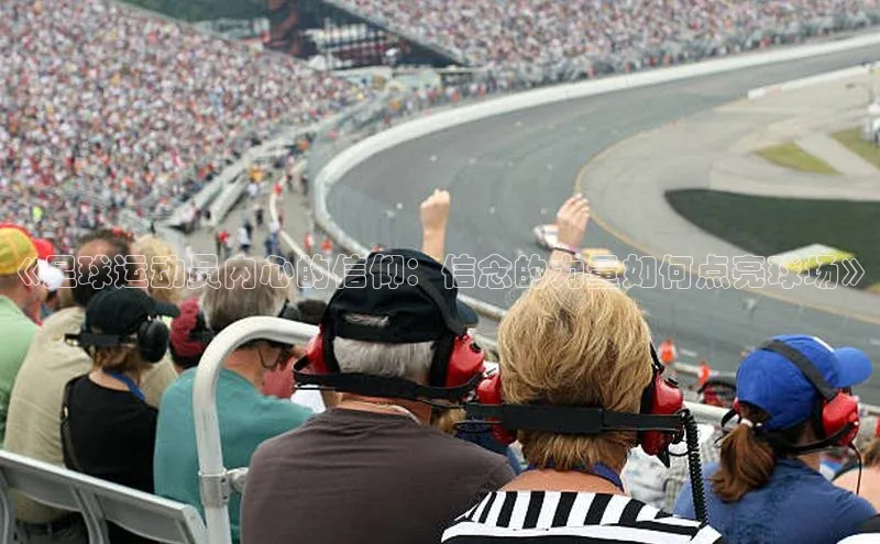 龙八国际app官方下载百度手机卫士《足球运动员内心的信仰：信念的力量如何点亮球场》