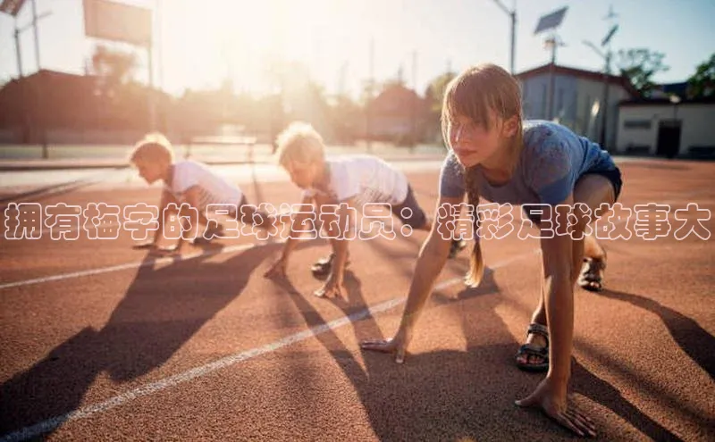 头号玩家游戏平台每日互动拥有梅字的足球运动员：精彩足球故事大