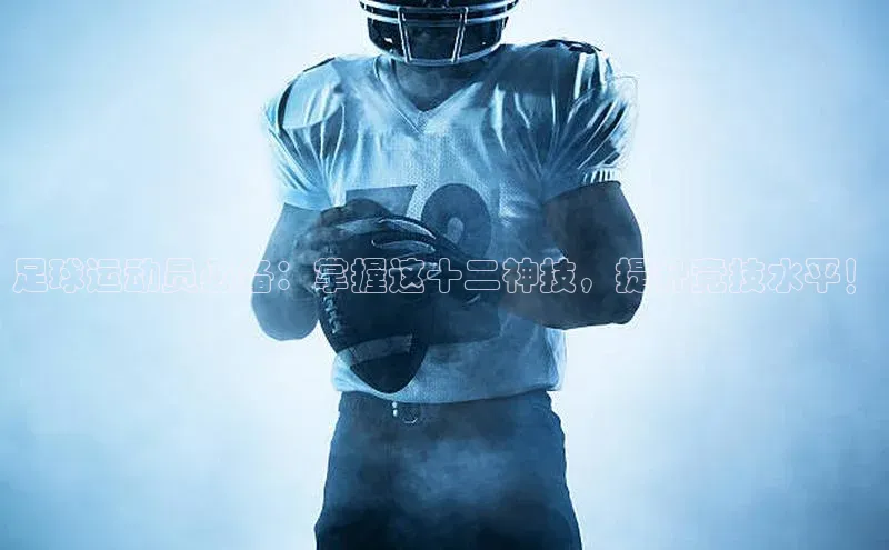 龙8官网在线试玩路畅科技足球运动员必备：掌握这十二神技，提升竞技水平！