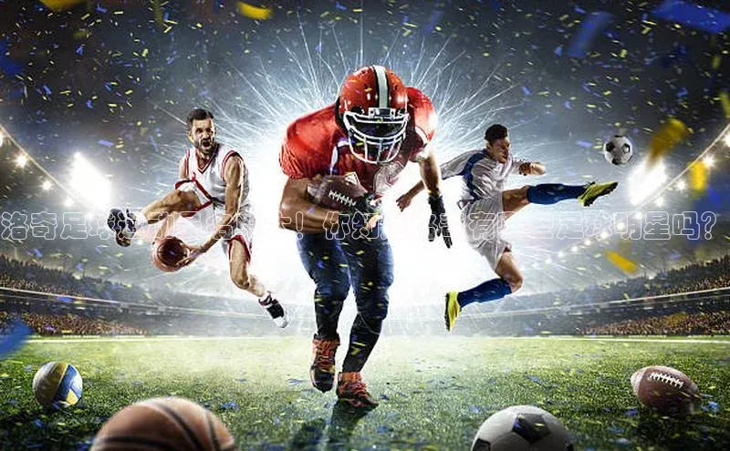 头号玩家龙八国际网址天键股份洛奇足球运动员名单大！你知道洛奇有哪些足球明星吗？