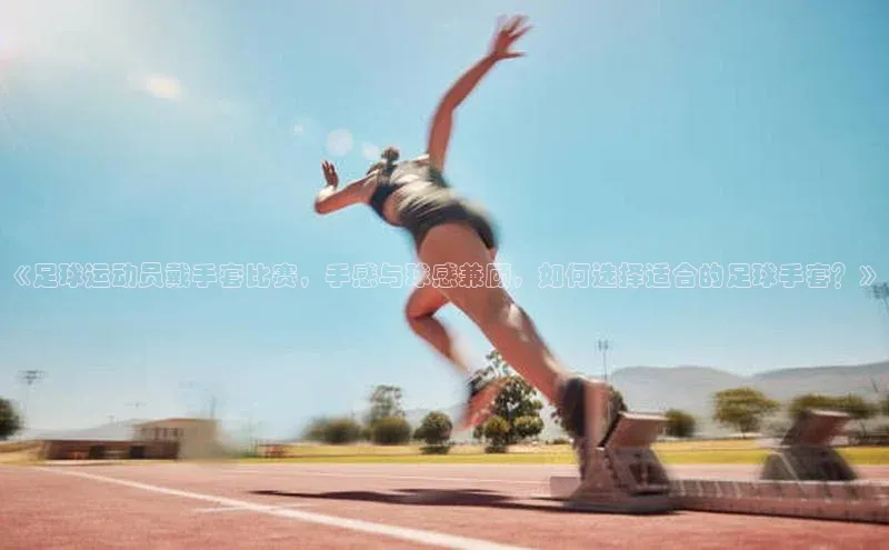 龙8官网 long8 bet普信公司《足球运动员戴手套比赛，手感与球感兼顾，如何选择适合的足球手套？》