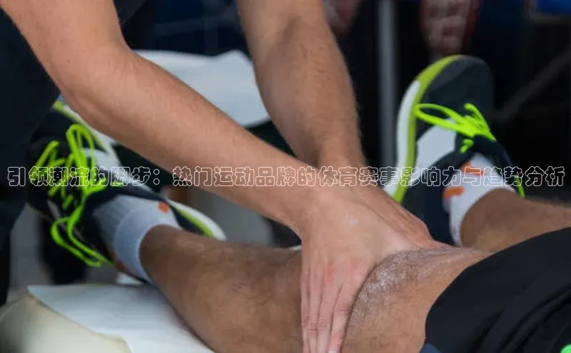 龙8官网国际神思电子引领潮流的脚步：热门运动品牌的体育赛事影响力与趋势分析