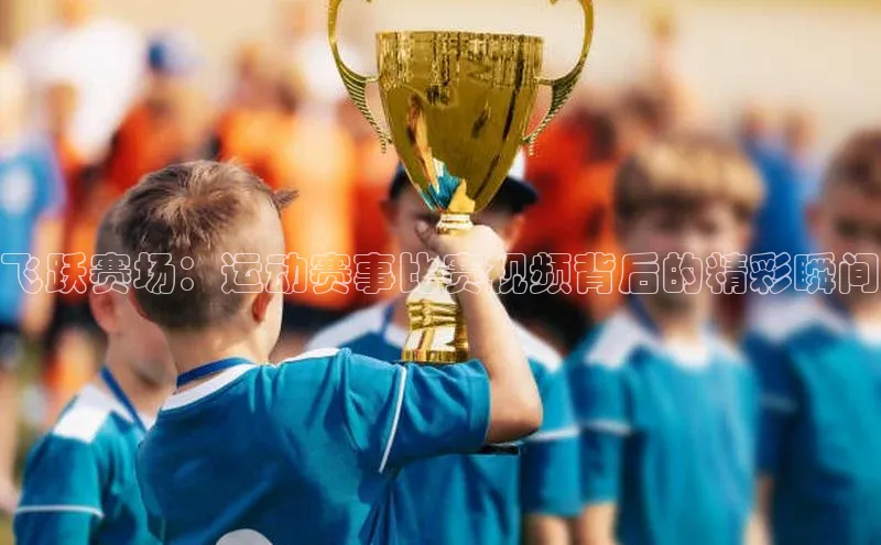 龙8国际电子平台携程飞跃赛场：运动赛事比赛视频背后的精彩瞬间