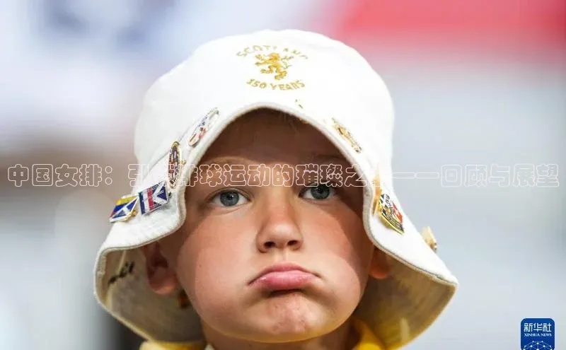 long8唯一官方网站登录头号玩家网易中国女排：引领排球运动的璀璨之星——回顾与展望