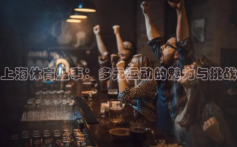 头号玩家官网下载金山办公上海体育盛事：多元运动的魅力与挑战