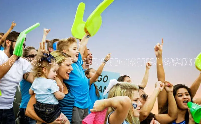 头号玩家app官方正版下载小米超越赛场：日本高中运动盛事中的青春与梦想碰撞