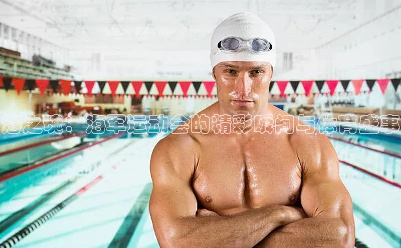 龙8登录入口极氪智能科技海之魂：海军运动会的精彩瞬间与体育盛事