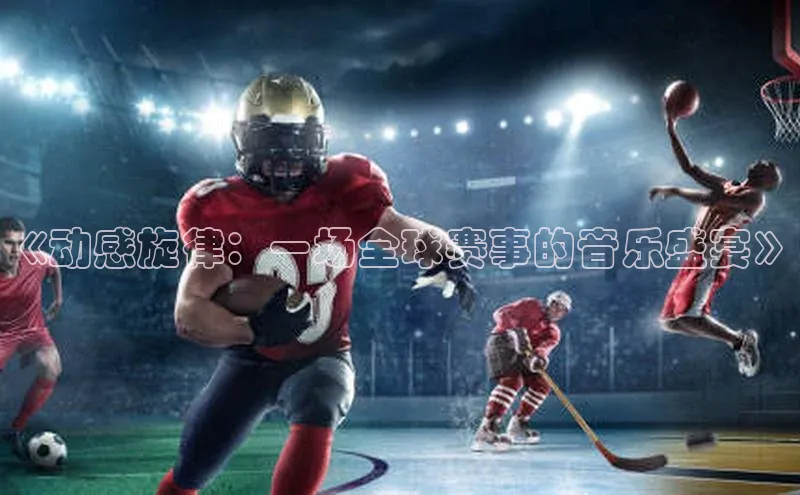 《动感旋律：一场全球赛事的音乐盛宴》