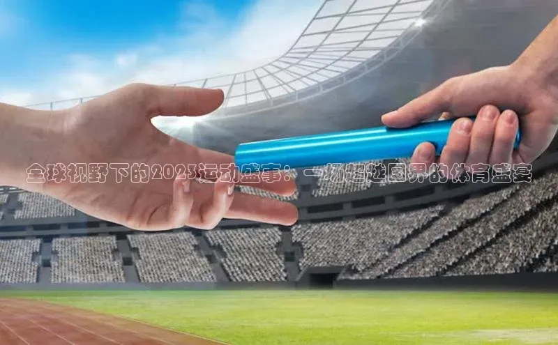 全球视野下的2023运动盛事：一场超越国界的体育盛宴
