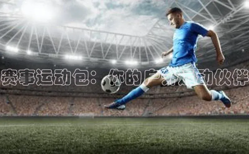 赛事运动包：你的户外运动伙伴