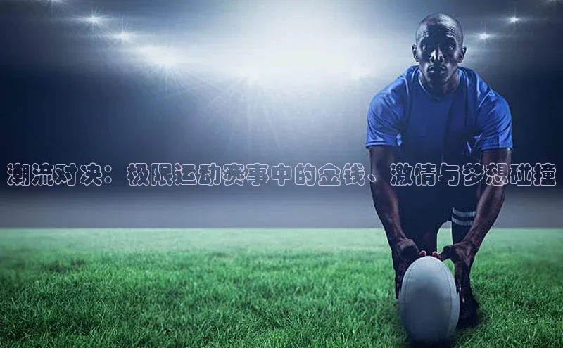 潮流对决：极限运动赛事中的金钱、激情与梦想碰撞