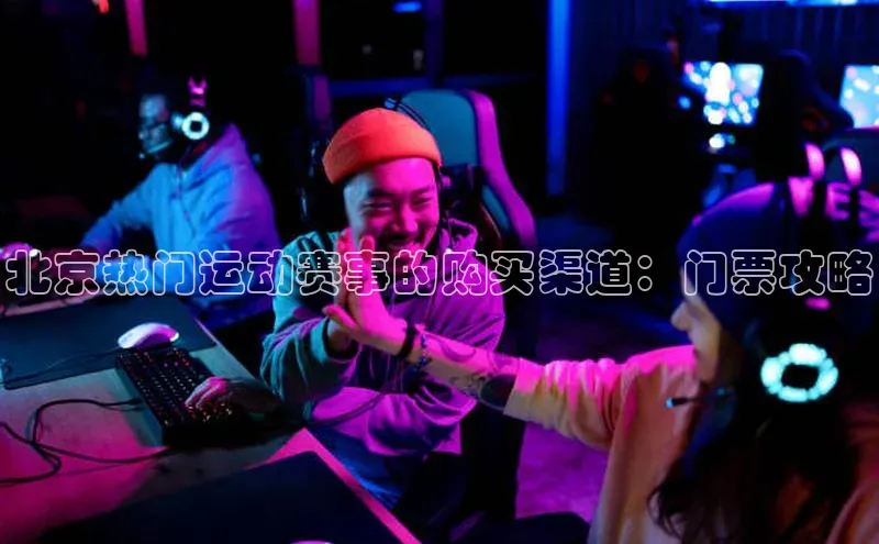 北京热门运动赛事的购买渠道：门票攻略