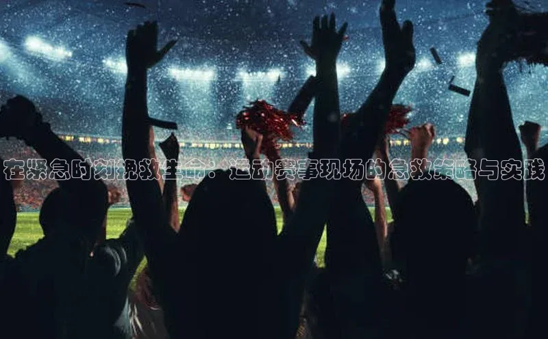 在紧急时刻挽救生命：运动赛事现场的急救策略与实践