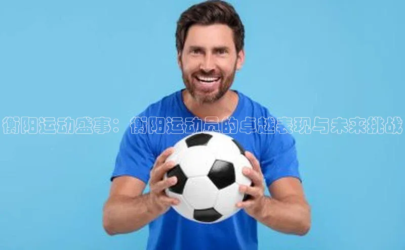 衡阳运动盛事：衡阳运动员的卓越表现与未来挑战