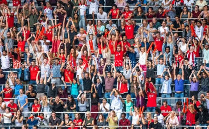 运动赛事短视频大全：让你的运动生活更加精彩！