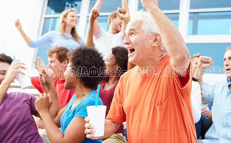 篮球：男生们的热血盛宴——顶级比赛不容错过