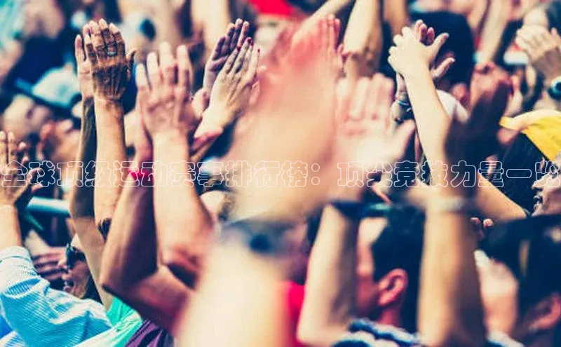 全球顶级运动赛事排行榜：顶尖竞技力量一览