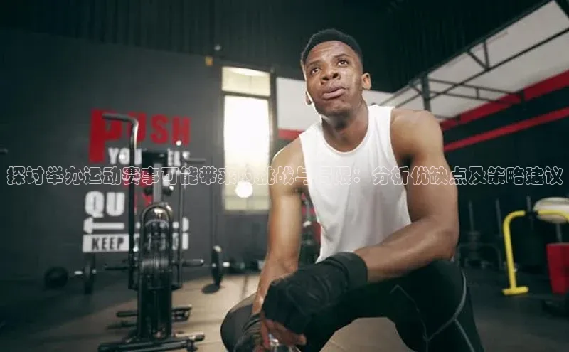 探讨举办运动赛事可能带来的挑战与局限：分析优缺点及策略建议