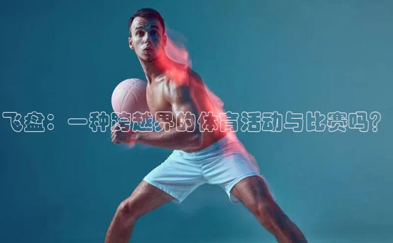 飞盘：一种跨越界的体育活动与比赛吗？