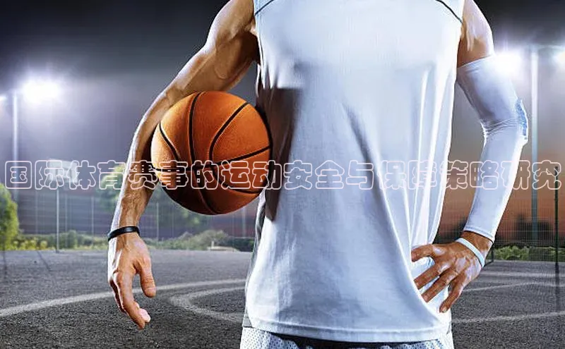 国际体育赛事的运动安全与保障策略研究
