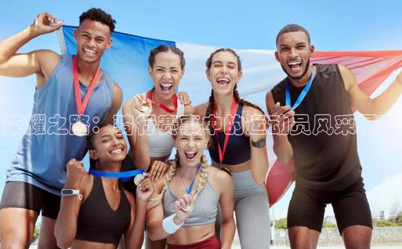 荣耀之路：骑行赛事中的运动员风采展现