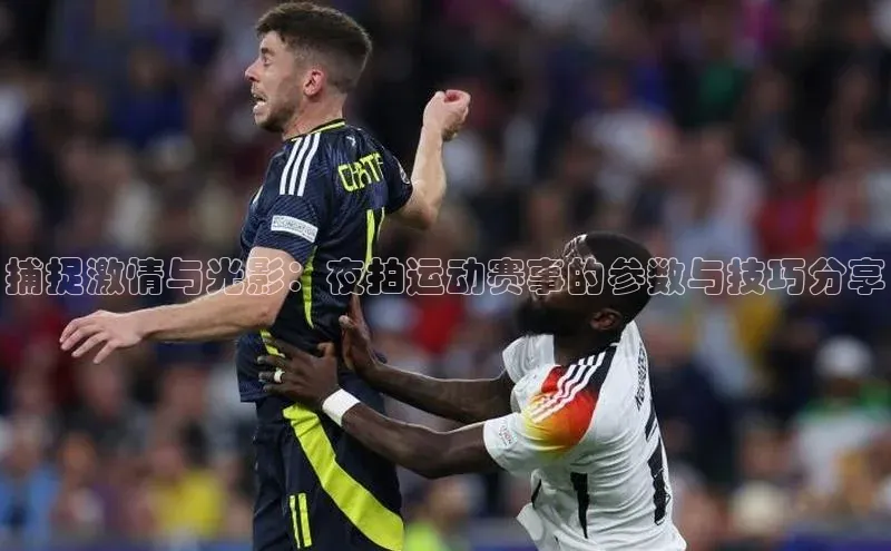 捕捉激情与光影：夜拍运动赛事的参数与技巧分享
