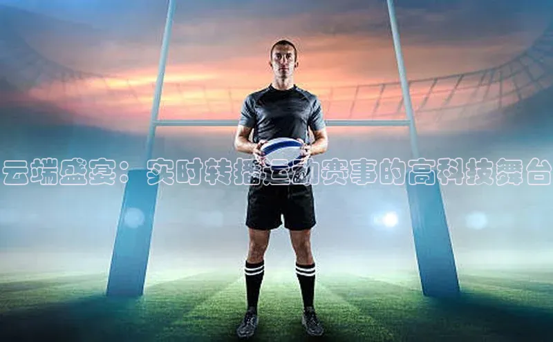 云端盛宴：实时转播运动赛事的高科技舞台