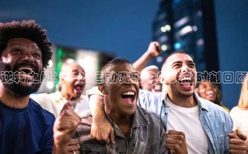 逆转之门：一次运动赛事中的关键时刻回顾