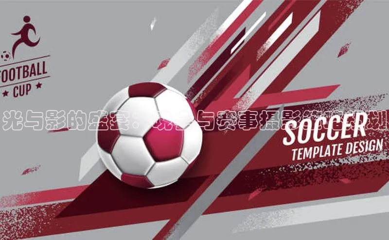 光与影的盛宴：晚会与赛事摄影策略规划