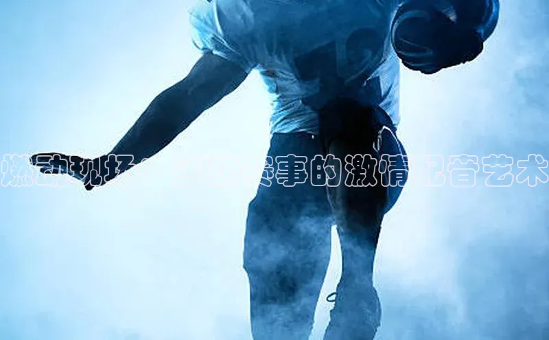 燃动现场：运动赛事的激情配音艺术