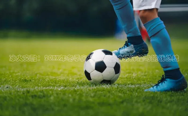 冰火交融：20XX年冬季奥林匹克运动的辉煌与挑战总结