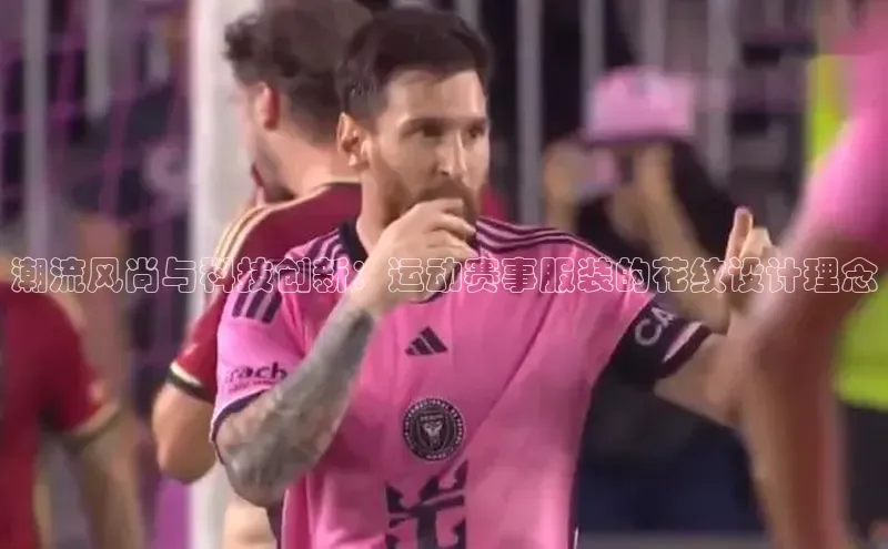 潮流风尚与科技创新：运动赛事服装的花纹设计理念