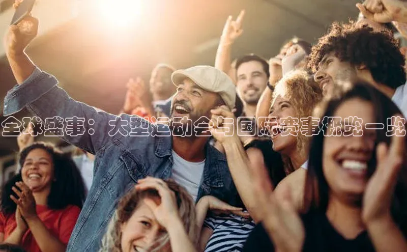 全球盛事：大型运动会与国际赛事概览一览