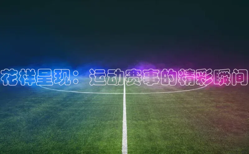 花样呈现：运动赛事的精彩瞬间