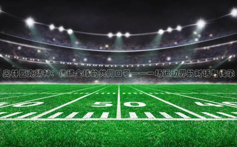 奥林匹克精神：传递全球的共同口号——一场运动界的对话与传承