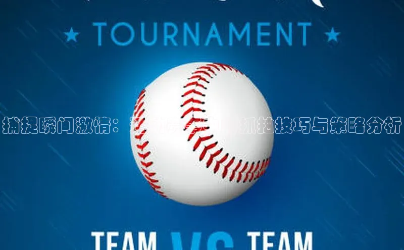 捕捉瞬间激情：运动赛事中的抓拍技巧与策略分析