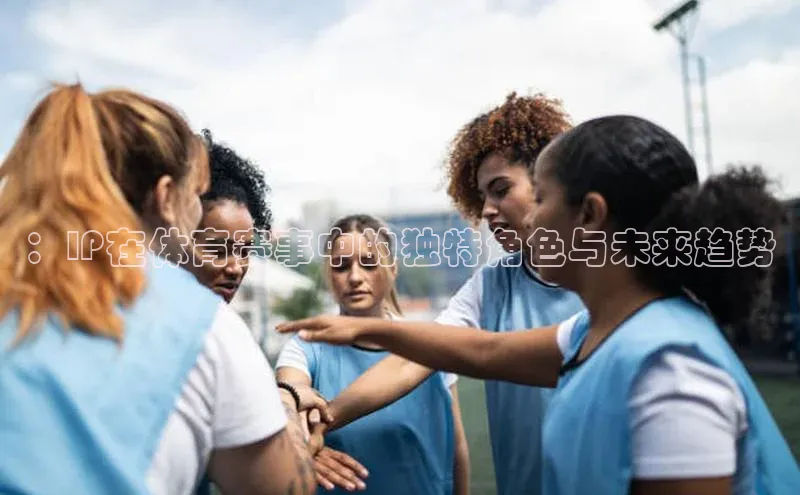 ：IP在体育赛事中的独特角色与未来趋势