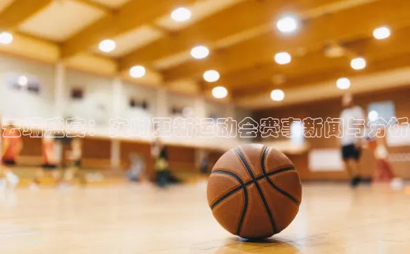 云端盛宴：实时更新运动会赛事新闻与分析