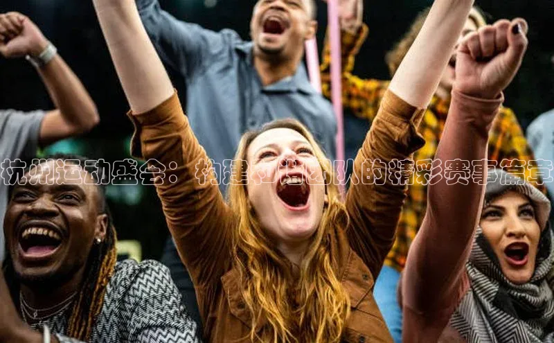 杭州运动盛会：构建和谐团队的精彩赛事篇章