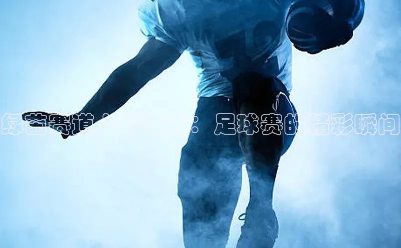 绿茵赛道上的奇迹：足球赛的精彩瞬间