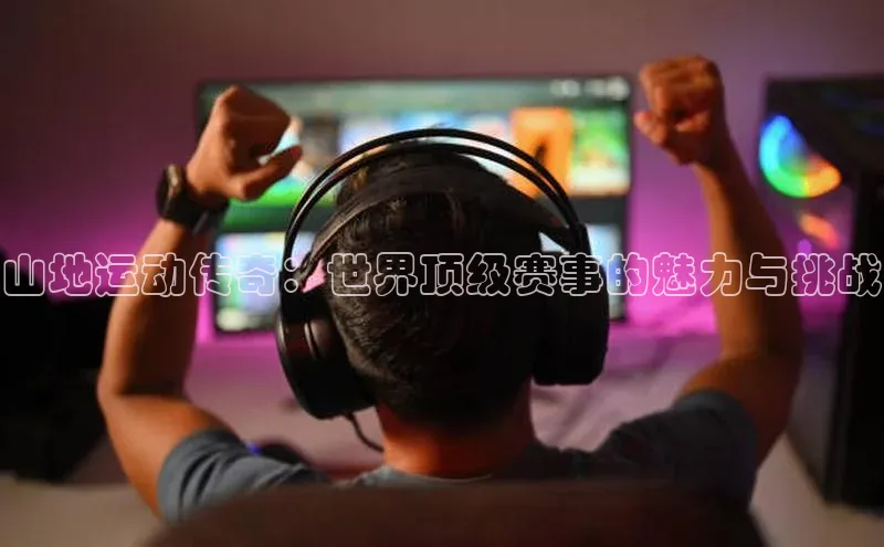 山地运动传奇：世界顶级赛事的魅力与挑战