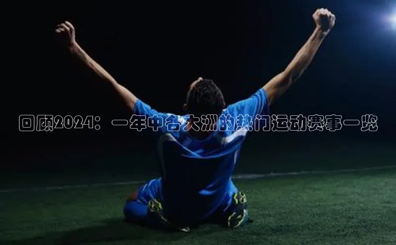 回顾2024：一年中各大洲的热门运动赛事一览