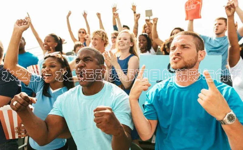 水之韵：水上运动赛事项目的精彩与创新