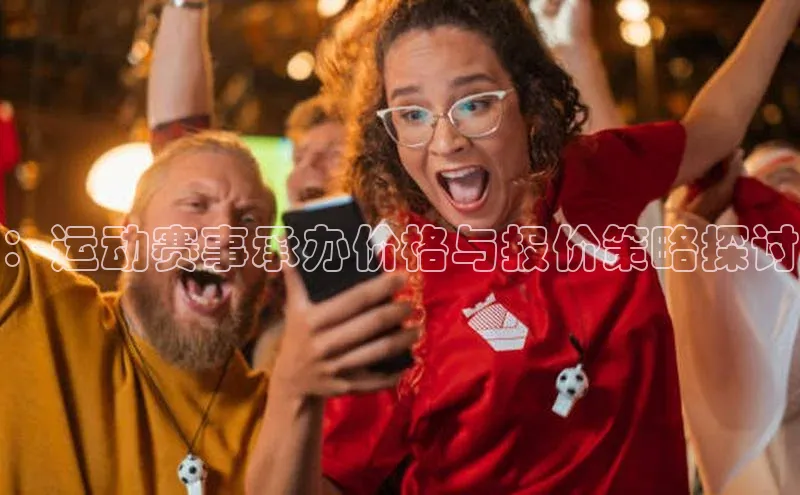 ：运动赛事承办价格与报价策略探讨