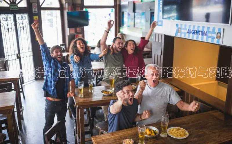 引爆潮流：创新运动赛事冠名策略探讨与实践