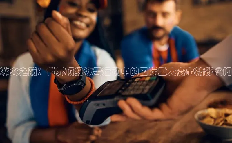冰火之巅：世界顶级冰雪运动中的国际重大赛事精彩瞬间