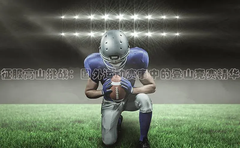 征服高山挑战：国外运动赛事中的登山竞赛精华